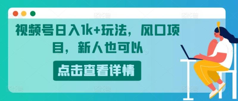 视频号日入1k+玩法，风口项目，新人也可以-副业库