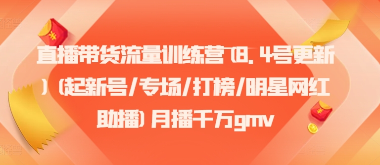 直播带货流量训练营(8.4号更新)(起新号/专场/打榜/明星网红助播)月播千万gmv-副业库