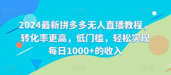 2024最新拼多多无人直播教程，转化率更高，低门槛，轻松实现每日1000+的收入-副业库