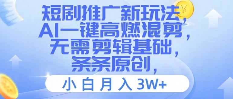 短剧推广新玩法，AI一键高燃混剪，无需剪辑基础，条条原创，小白月入3W+【揭秘】-副业库