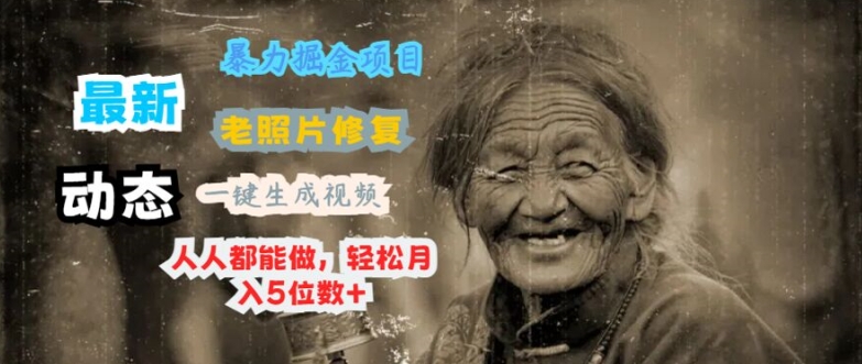 最新暴力掘金项目 老照片修复，一键生成动态视频，人人都能做，轻松月入5位数+-副业库