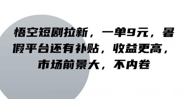 悟空短剧拉新，一单9元，暑假平台还有补贴，收益更高，市场前景大，不内卷-副业库