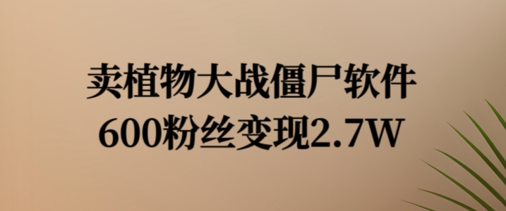 卖植物大战僵尸软件，600粉丝变现2.7W【揭秘】-副业库