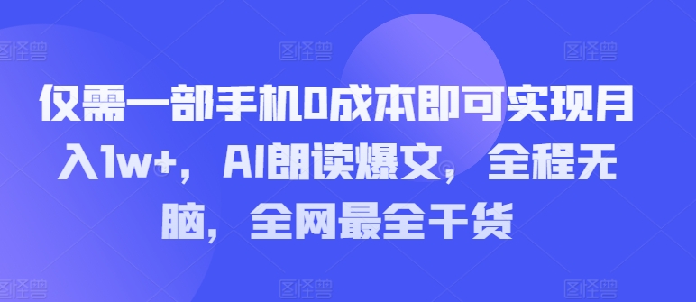 仅需一部手机0成本即可实现月入1w+，AI朗读爆文，全程无脑，全网最全干货-副业库