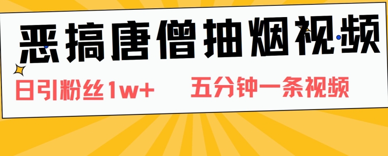 恶搞唐僧抽烟视频，日涨粉1W+，5分钟一条视频-副业库