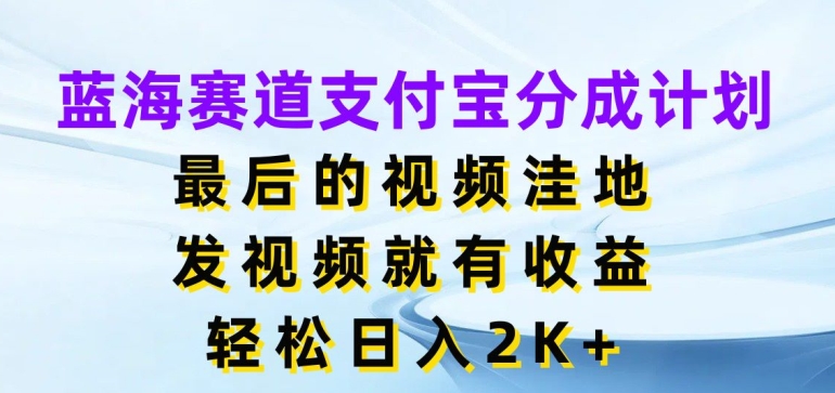 蓝海赛道支付宝分成计划，最后的视频洼地，发视频就有收益，日入2K+-副业库
