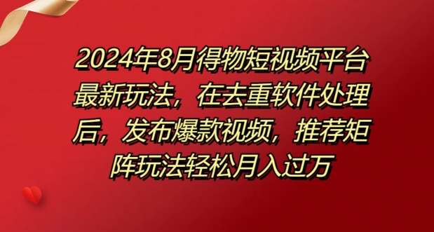 8月得物短视频平台最新玩法，在去重软件处理后，发布爆款视频，推荐矩阵玩法轻松月入过万-副业库