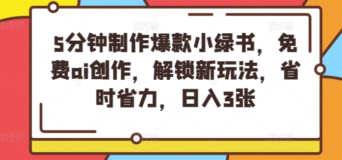 5分钟制作爆款小绿书，免费ai创作，解锁新玩法，省时省力，日入3张-副业库