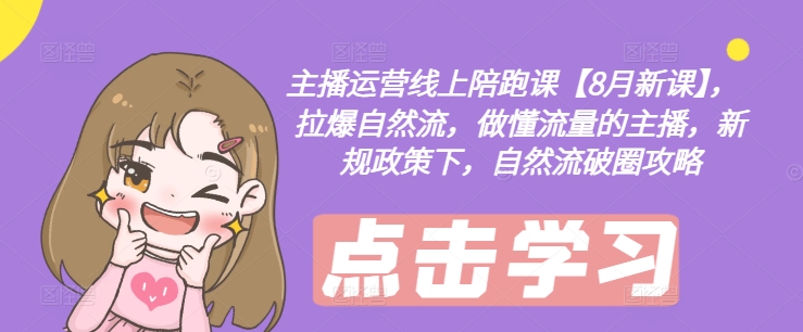 主播运营线上陪跑课【8月新课】，拉爆自然流，做懂流量的主播，新规政策下，自然流破圈攻略-副业库