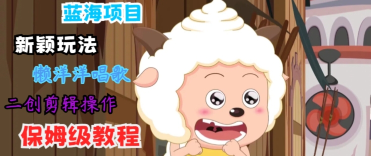 蓝海项目新颖玩法，懒洋洋唱歌 搬运剪辑操作，保姆级教程-副业库
