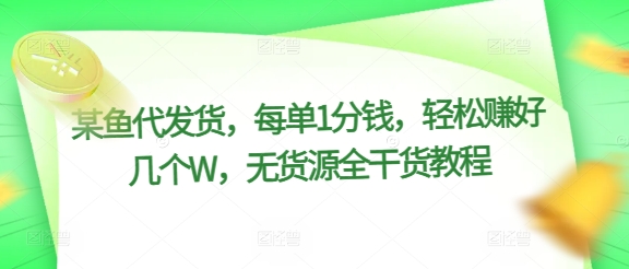 某鱼代发货，每单1分钱，轻松赚好几个W，无货源全干货教程-副业库