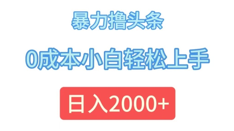 暴力撸头条，0成本小白轻松上手，日入2k-副业库