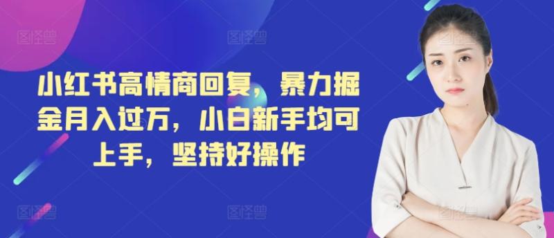 小红书高情商回复，暴力掘金月入过万，小白新手均可上手，坚持好操作-副业库