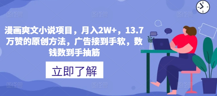 漫画爽文小说项目，月入2W+，13.7万赞的原创方法，广告接到手软，数钱数到手抽筋-副业库