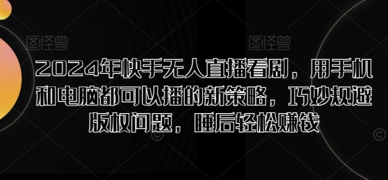 2024年快手无人直播看剧，用手机和电脑都可以播的新策略，巧妙规避版权问题，睡后轻松赚钱-副业库