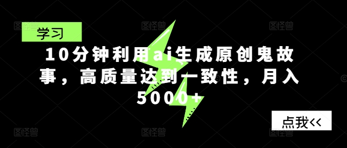 10分钟利用ai生成原创鬼故事，高质量达到一致性，月入5000+-副业库
