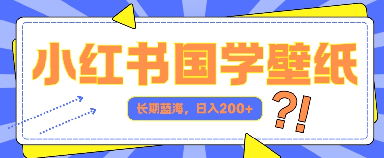 小红书国学壁纸，长期蓝海，ai生成，日入2张-副业库