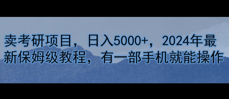 卖考研资料，日入5000+，2024年最新保姆级教程，有一部手机就能操作-副业库