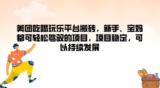 美团吃喝玩乐平台搬砖，新手、宝妈都可轻松驾驭的项目，项目稳定，可以持续发展-副业库