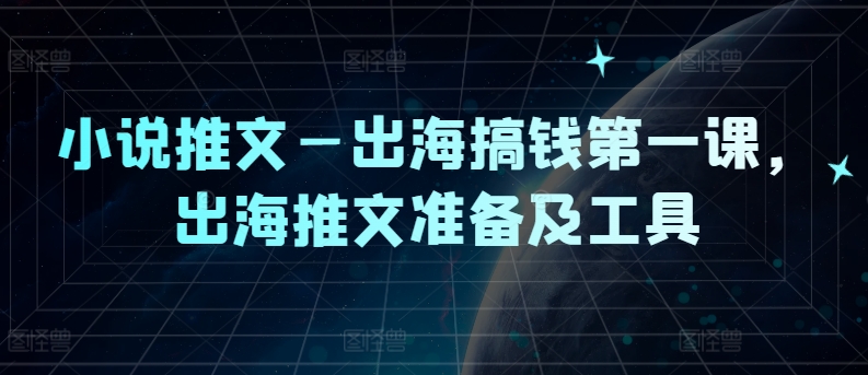小说推文—出海搞钱第一课，出海推文准备及工具-副业库