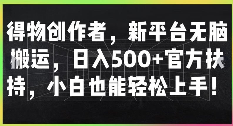 得物创作者，新平台无脑搬运，日入500+官方扶持，小白也能轻松上手-副业库