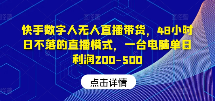 快手数字人无人直播带货，48小时日不落的直播模式，一台电脑单日利润200-500-副业库