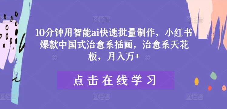 10分钟用智能ai快速批量制作，小红书爆款中国式治愈系插画，治愈系天花板，月入万+【揭秘】-副业库