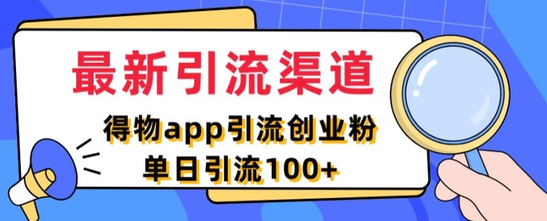 最新引流渠道，得物APP引流创业粉，单日引流100+-副业库
