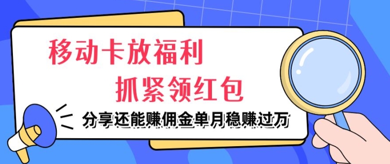 移动卡放福利，抓紧领红包，分享还能赚佣金，妥妥的信息差，单月稳赚过W-副业库