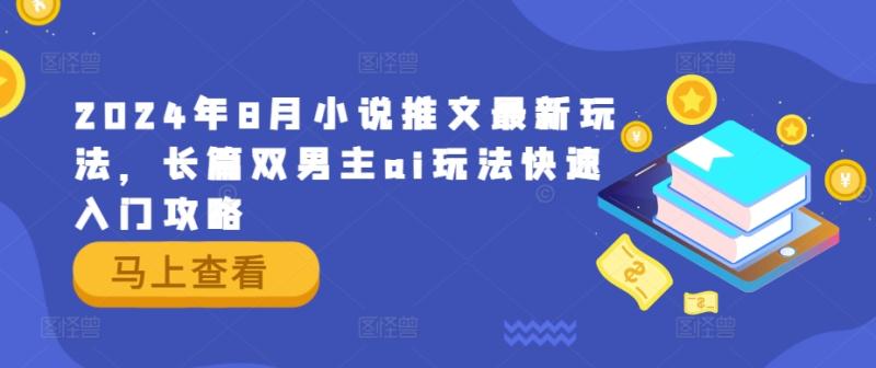2024年8月小说推文最新玩法，长篇双男主ai玩法快速入门攻略-副业库