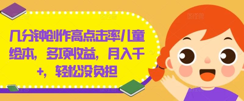 几分钟创作高点击率儿童绘本，多项收益，月入千+，轻松没负担【揭秘】-副业库