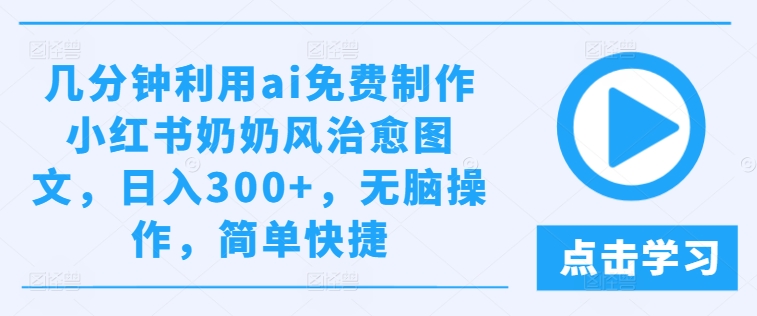几分钟利用ai免费制作小红书奶奶风治愈图文，日入300+，无脑操作，简单快捷【揭秘】-副业库