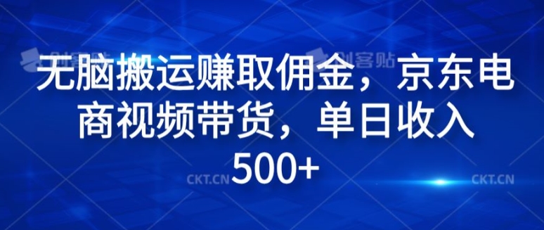 无脑搬运赚取佣金，京东电商视频带货，单日收入几张-副业库