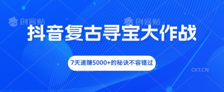 抖音复古寻宝大作战，7天速赚5000+的秘诀不容错过【揭秘】-副业库