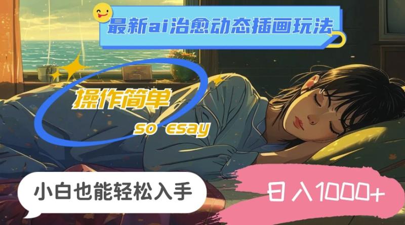 24年8月最新ai治愈动态插画玩法，操作简单，小白也能轻松入手，日入1k-副业库