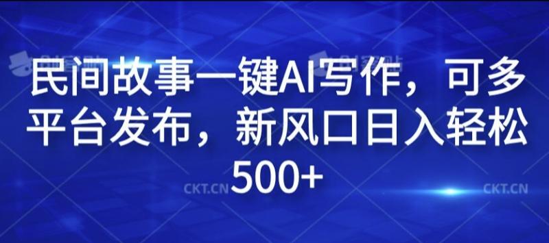 民间故事一键AI写作，可多平台发布，新风口日入轻松500+【揭秘】-副业库