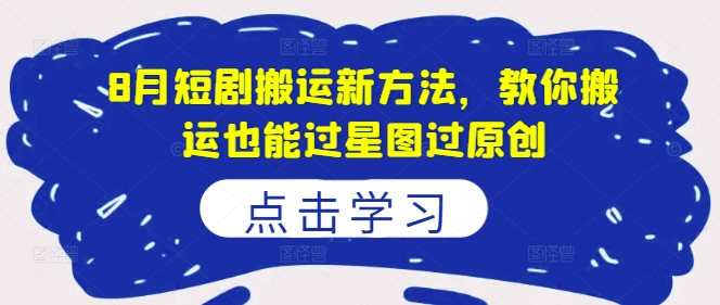 8月短剧搬运新方法，教你搬运也能过星图过原创-副业库