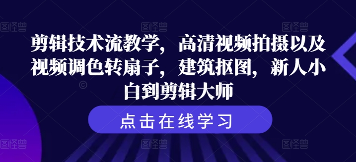 剪辑技术流教学，高清视频拍摄以及视频调色转扇子，建筑抠图，新人小白到剪辑大师-副业库