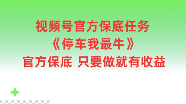视频号官方保底任务，停车我最牛，官方保底只要做就有收益【揭秘】-副业库