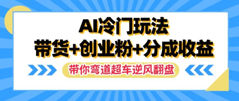 AI冷门玩法，带货+创业粉+分成收益，带你弯道超车，实现逆风翻盘【揭秘】-副业库