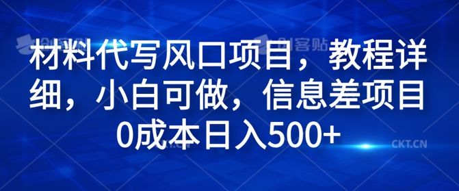 材料代写风口项目，教程详细，小白可做，信息差项目0成本日入500+-副业库