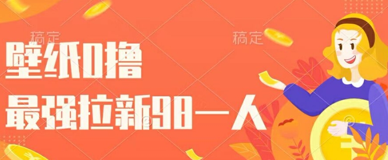 壁纸0撸，最强拉新一个98.自己玩拉新都可以，一举两得-副业库