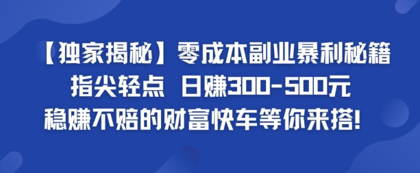 【独家揭秘】零成本副业暴利秘籍：指尖轻点，日赚几张，稳赚不赔的财富快车等你来搭-副业库