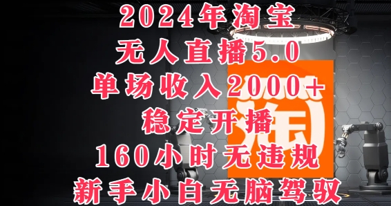 2024年淘宝无人直播5.0，单场收入2k+，稳定开播160小时无违规，新手小白无脑驾驭-副业库