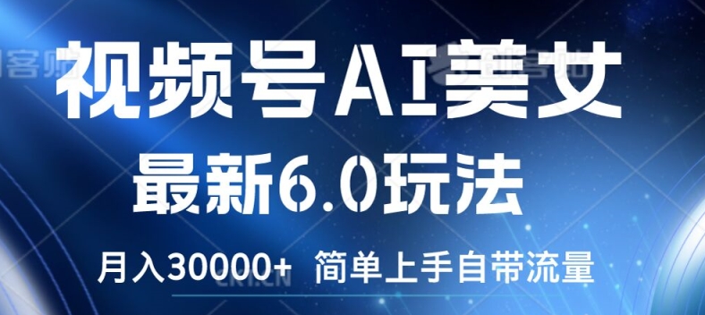 视频号AI美女最新6.0玩法，简单上手自带流量，月入3w【揭秘】-副业库
