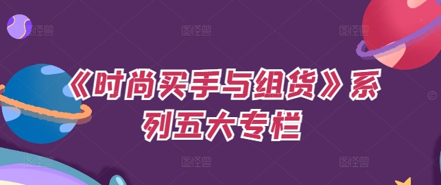 《时尚买手与组货》系列五大专栏，买货只是的‬个环节，如何做好预算、分配OTB等等才是关键-副业库