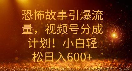 恐怖故事引爆流量，礼视频号分成计划，小白轻松日入几张-副业库