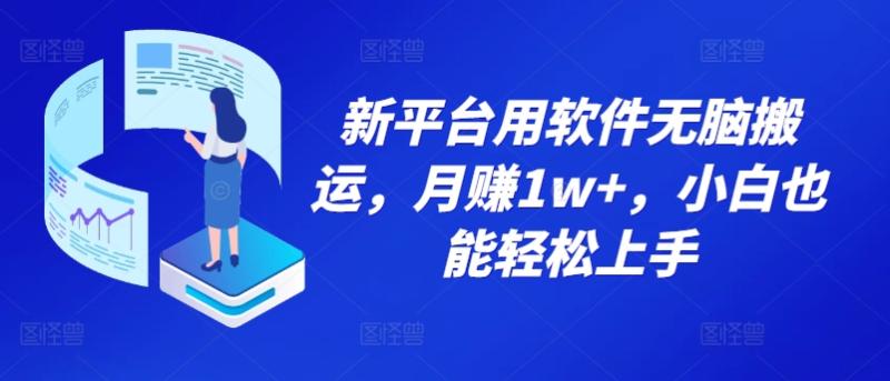 新平台用软件无脑搬运，月赚1w+，小白也能轻松上手-副业库