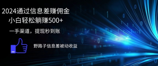 2024通过信息差赚佣金，小白轻松躺赚5张，一手渠道，提现秒到账，野路子信息差被动收益-副业库