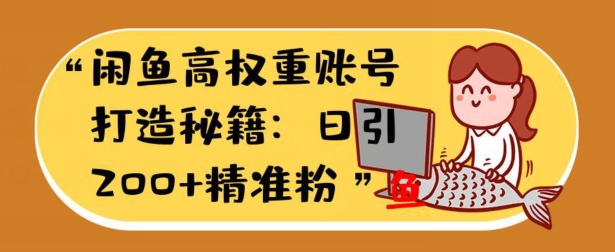闲鱼高权重账号打造秘籍：日引200+精准流量，轻松变现实战指南-副业库
